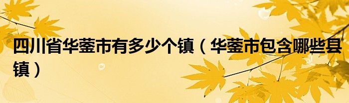 四川省华蓥市有多少个镇（华蓥市包含哪些县镇）