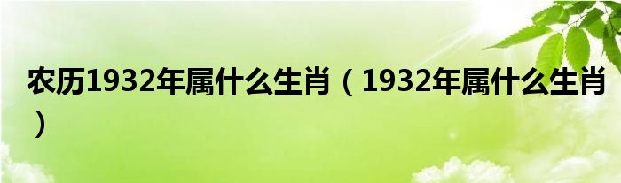 农历1932年属什么生肖（1932年属什么生肖）