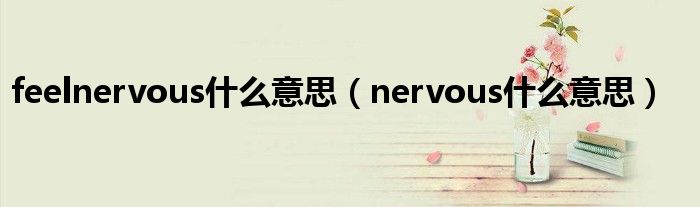 feelnervous什么意思（nervous什么意思）