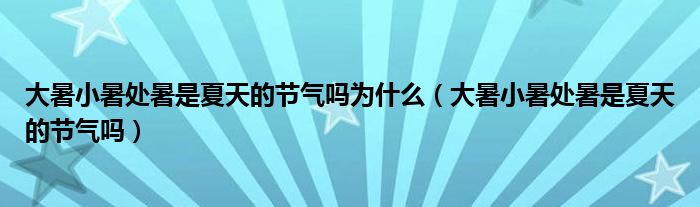 大暑小暑处暑是夏天的节气吗为什么（大暑小暑处暑是夏天的节气吗）