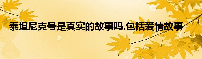 泰坦尼克号是真实的故事吗,包括爱情故事