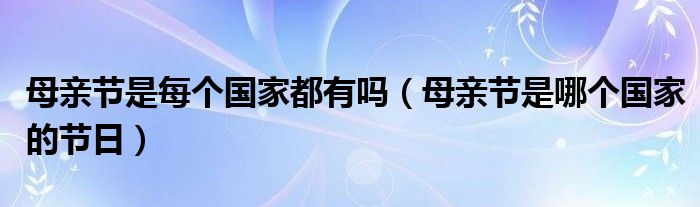 母亲节是每个国家都有吗（母亲节是哪个国家的节日）