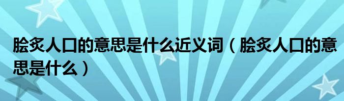 脍炙人口的意思是什么近义词（脍炙人口的意思是什么）