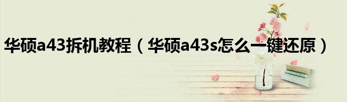 华硕a43拆机教程（华硕a43s怎么一键还原）