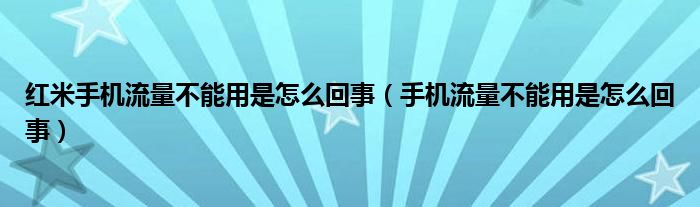 红米手机流量不能用是怎么回事（手机流量不能用是怎么回事）