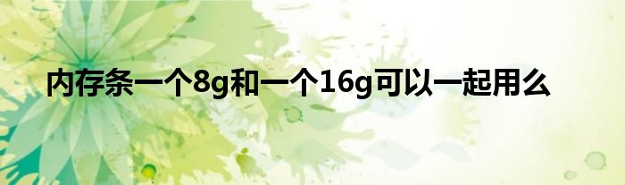 内存条一个8g和一个16g可以一起用么