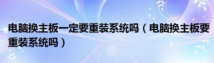 电脑换主板一定要重装系统吗（电脑换主板要重装系统吗）