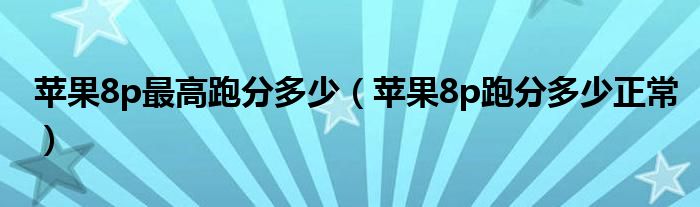 苹果8p最高跑分多少（苹果8p跑分多少正常）