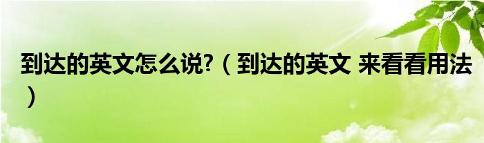 到达的英文怎么说?（到达的英文 来看看用法）