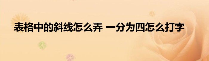 表格中的斜线怎么弄 一分为四怎么打字