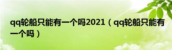 qq轮船只能有一个吗2021（qq轮船只能有一个吗）