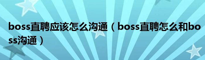 boss直聘应该怎么沟通（boss直聘怎么和boss沟通）