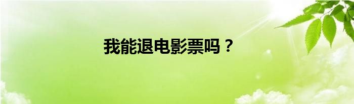 我能退电影票吗？