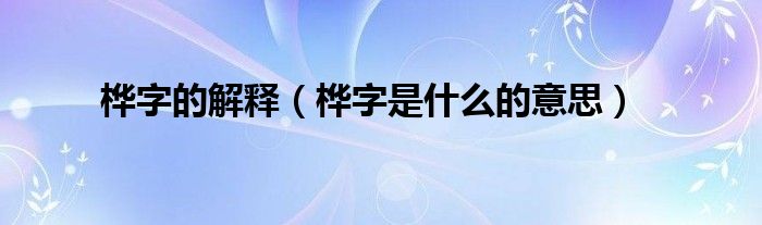 桦字的解释（桦字是什么的意思）