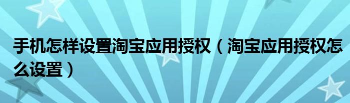 手机怎样设置淘宝应用授权（淘宝应用授权怎么设置）