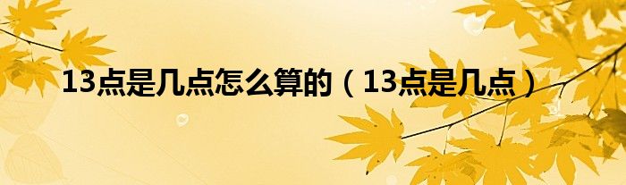 13点是几点怎么算的（13点是几点）