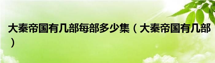 大秦帝国有几部每部多少集（大秦帝国有几部）