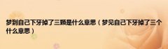 梦到自己下牙掉了三颗是什么意思（梦见自己下牙掉了三个什么意思）