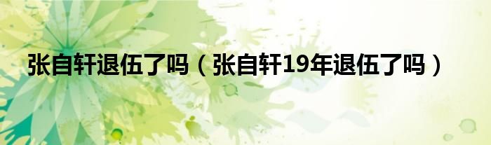 张自轩退伍了吗（张自轩19年退伍了吗）