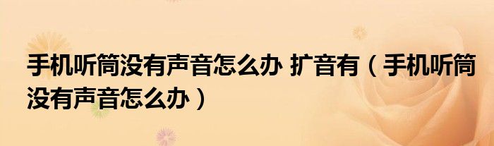 手机听筒没有声音怎么办 扩音有（手机听筒没有声音怎么办）