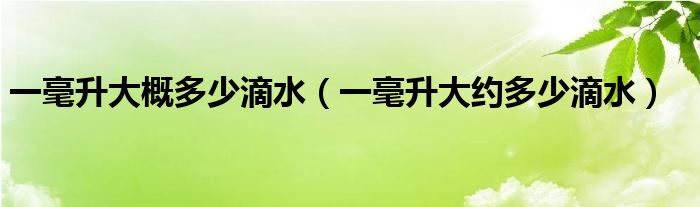 一毫升大概多少滴水（一毫升大约多少滴水）