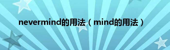 nevermind的用法（mind的用法）