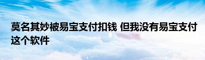 莫名其妙被易宝支付扣钱 但我没有易宝支付这个软件