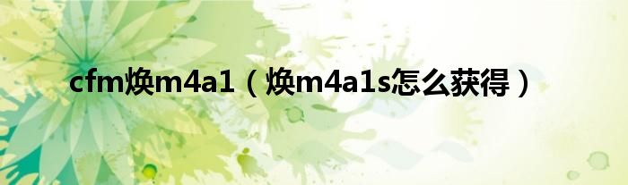 cfm焕m4a1（焕m4a1s怎么获得）