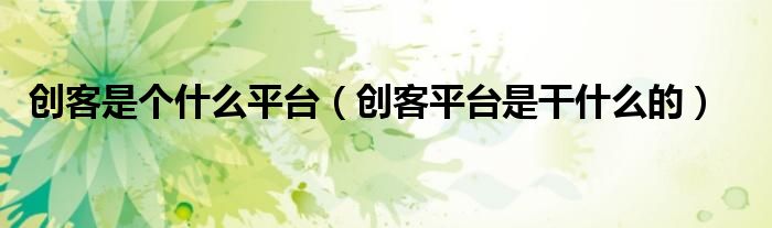 创客是个什么平台（创客平台是干什么的）