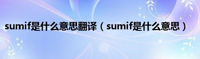 sumif是什么意思翻译（sumif是什么意思）