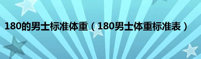 180的男士标准体重（180男士体重标准表）