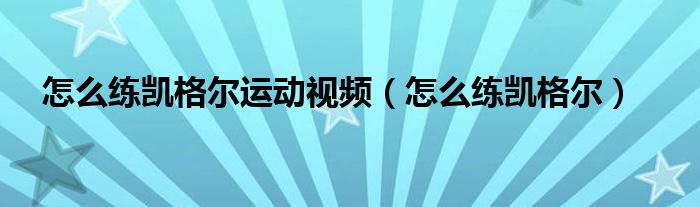 怎么练凯格尔运动视频（怎么练凯格尔）