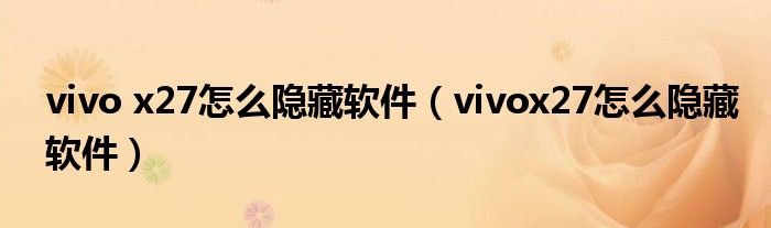 vivo x27怎么隐藏软件（vivox27怎么隐藏软件）