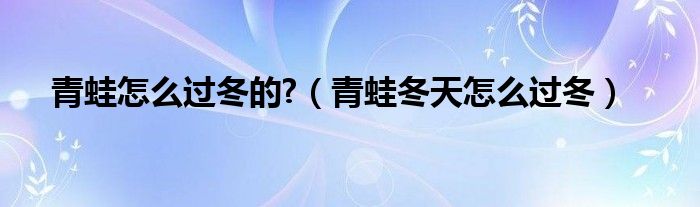 青蛙怎么过冬的?（青蛙冬天怎么过冬）