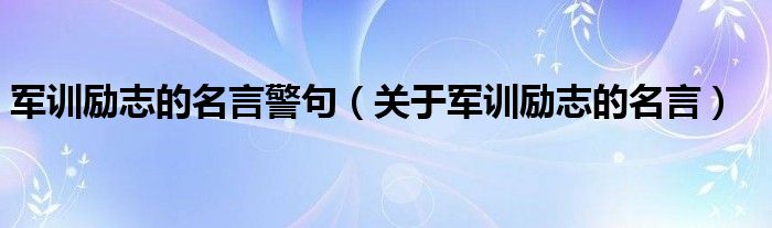 军训励志的名言警句（关于军训励志的名言）