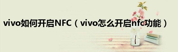 vivo如何开启NFC（vivo怎么开启nfc功能）