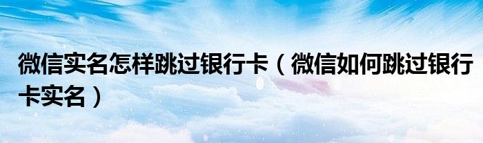 微信实名怎样跳过银行卡（微信如何跳过银行卡实名）