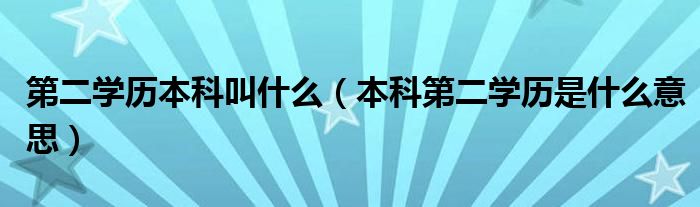 第二学历本科叫什么（本科第二学历是什么意思）