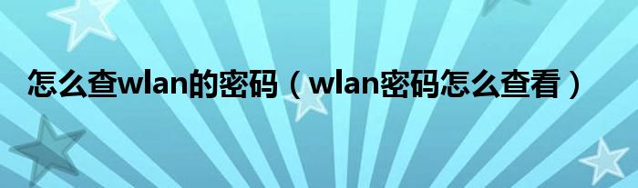 怎么查wlan的密码（wlan密码怎么查看）