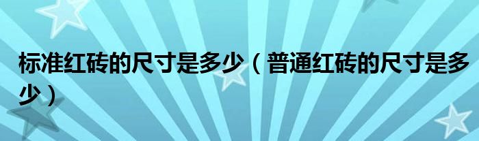 标准红砖的尺寸是多少（普通红砖的尺寸是多少）