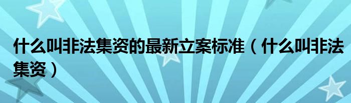 什么叫非法集资的最新立案标准（什么叫非法集资）