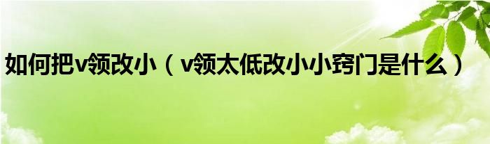 如何把v领改小（v领太低改小小窍门是什么）