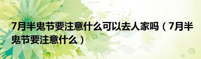 7月半鬼节要注意什么可以去人家吗（7月半鬼节要注意什么）