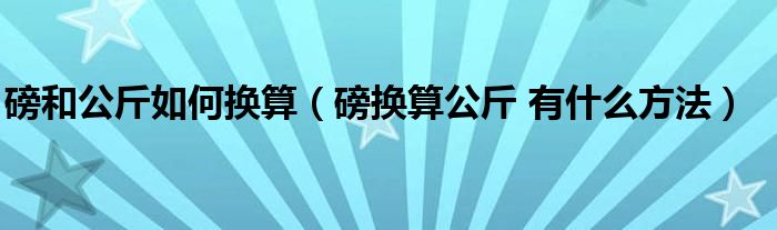 磅和公斤如何换算（磅换算公斤 有什么方法）