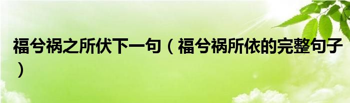 福兮祸之所伏下一句（福兮祸所依的完整句子）