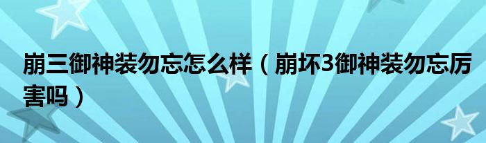 崩三御神装勿忘怎么样（崩坏3御神装勿忘厉害吗）