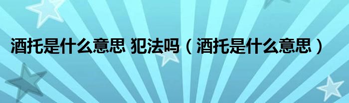 酒托是什么意思 犯法吗（酒托是什么意思）