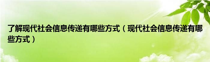 了解现代社会信息传递有哪些方式（现代社会信息传递有哪些方式）