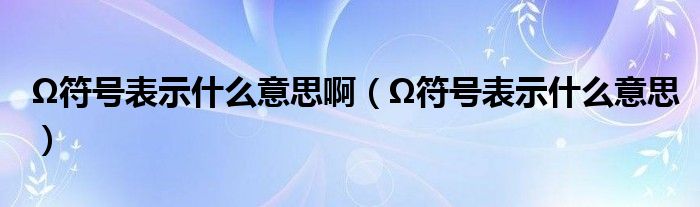 Ω符号表示什么意思啊（Ω符号表示什么意思）