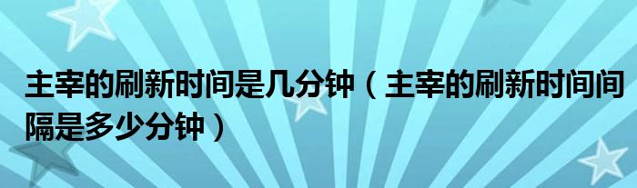 主宰的刷新时间是几分钟（主宰的刷新时间间隔是多少分钟）